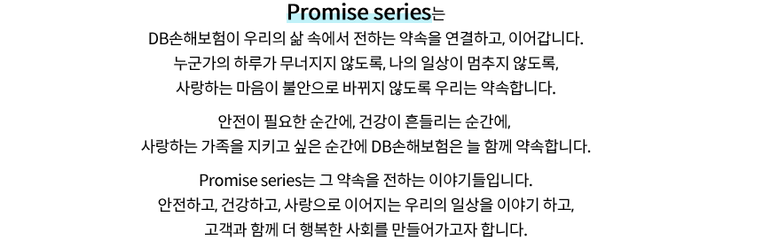 Promise series는 DB손해보험이 우리의 삶 속에서 전하는 약속을 연결하고, 이어갑니다.